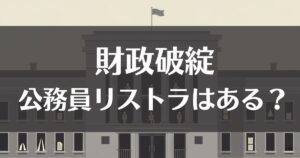 財政破綻で公務員リストラはある？給与や待遇への影響を徹底解説