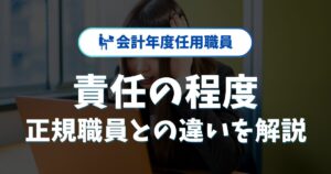 会計年度任用職員の責任の程度は？仕事内容や正規職員との違いを解説