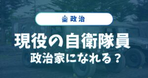 自衛隊員は政治家になれる？選挙の条件や必要な準備を詳しく解説