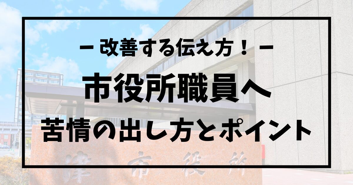市役所職員への苦情の出し方と効果的な伝え方をわかりやすく紹介
