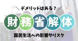 財務省解体のデメリットとは？国民生活への影響や解体で起こるリスク