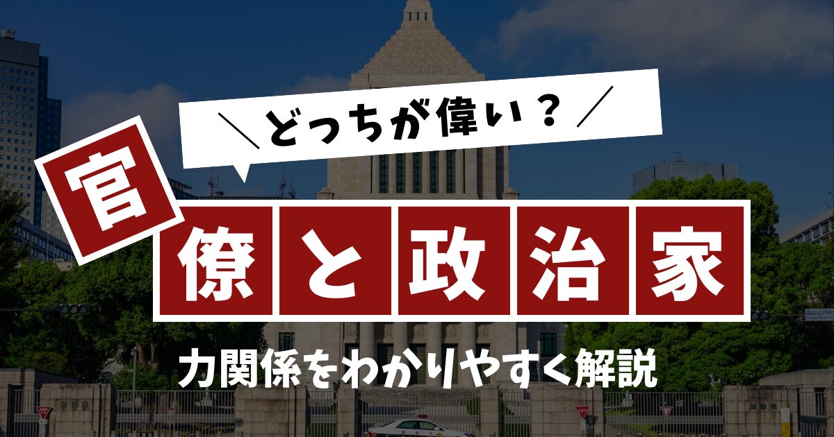 官僚と政治家はどっちが偉い？今の力関係をわかりやすく解説