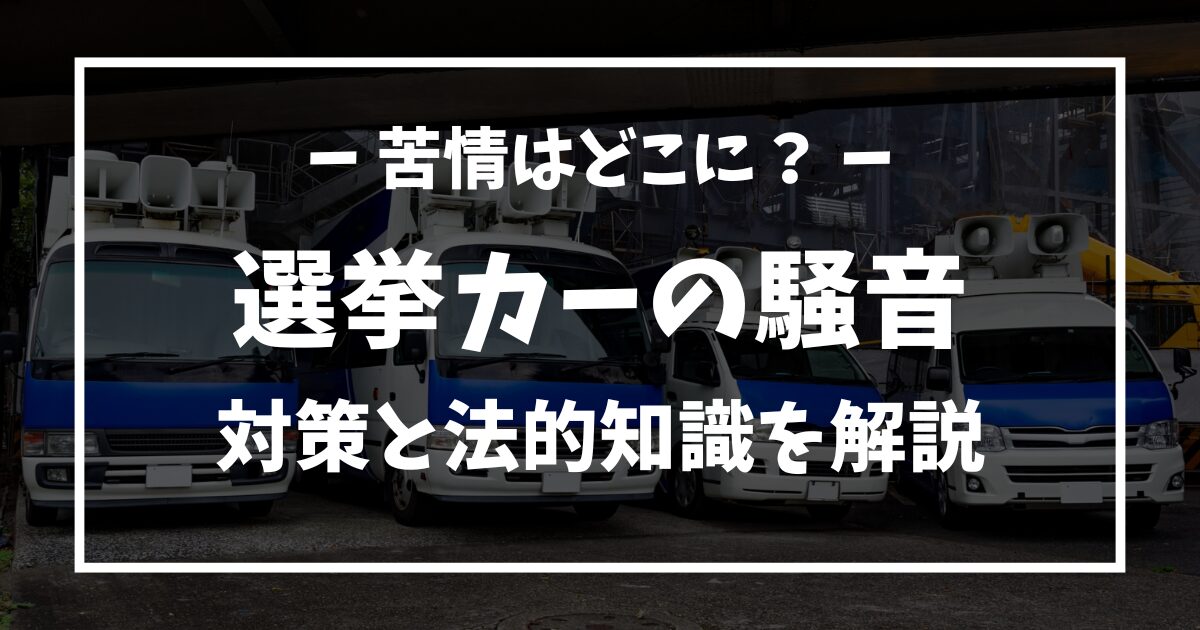 選挙カーの騒音、苦情はどこに？対策と法的知識を徹底解説