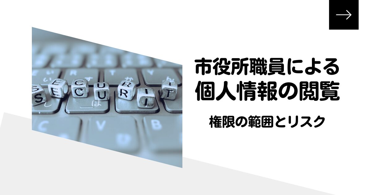 市役所職員による個人情報の閲覧｜権限の範囲とリスク、管理体制を解説