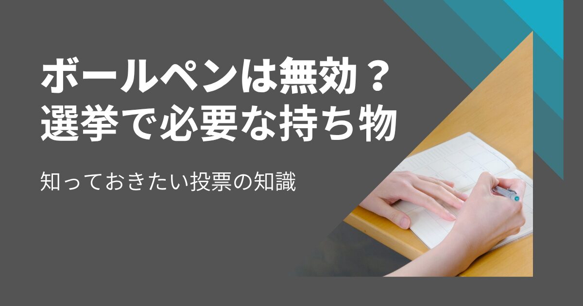 選挙でボールペンは無効？持ち物から筆記具の疑問まで完全解説