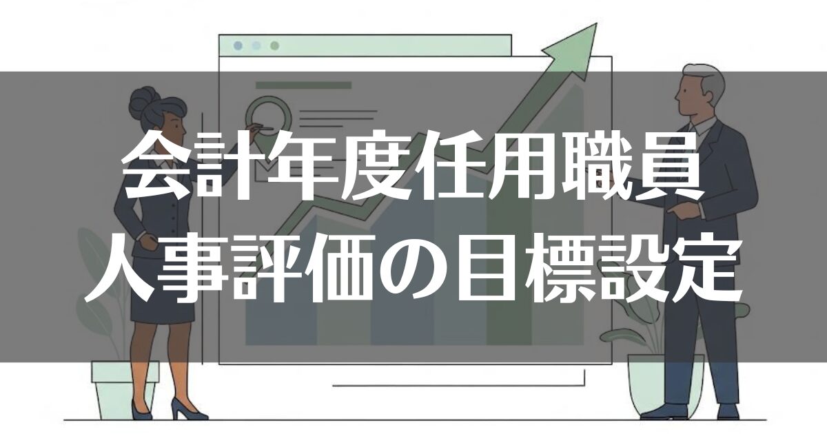 会計年度任用職員の人事評価、目標設定で高評価を得る秘訣を解説