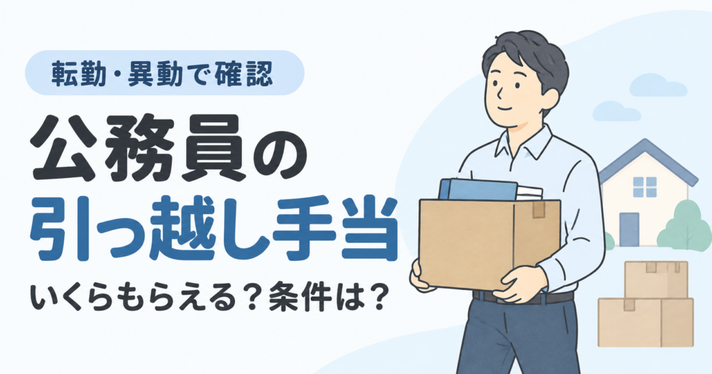 公務員の引っ越し手当を徹底解説！上限・要件・申請方法まで網羅
