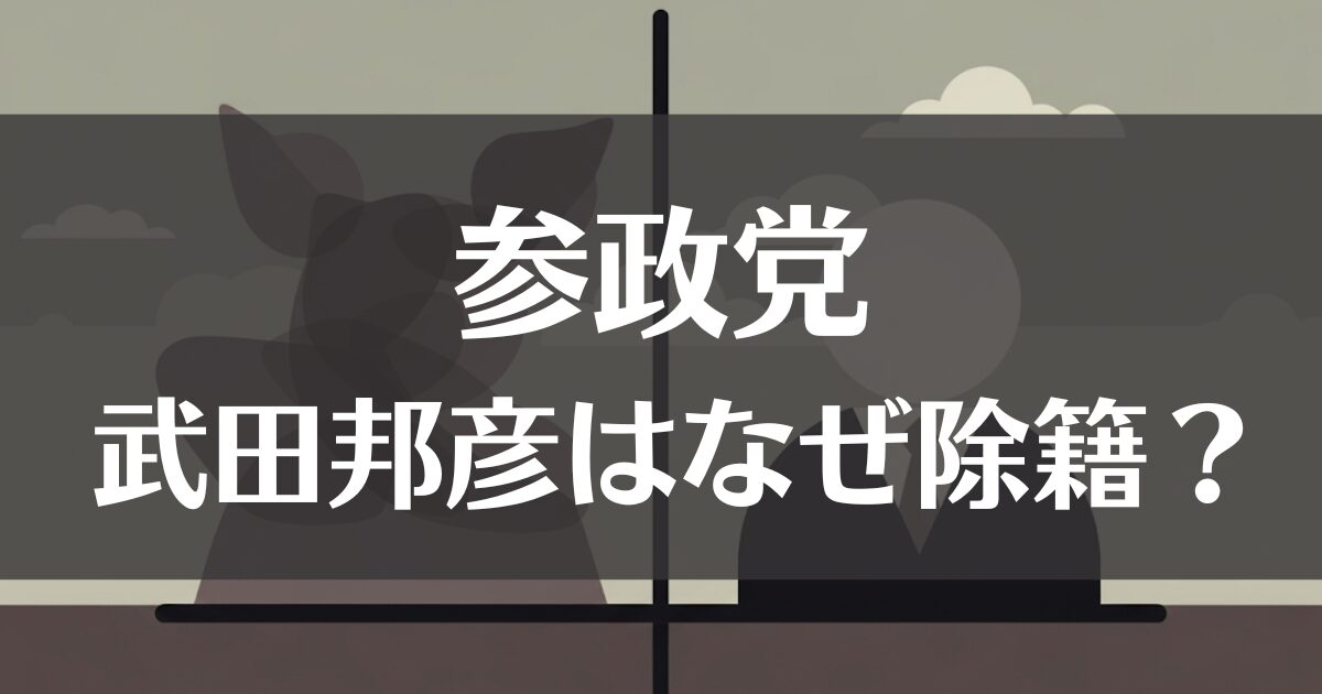 参政党の武田邦彦はなぜ除籍した？対立と分裂の真相を徹底解説