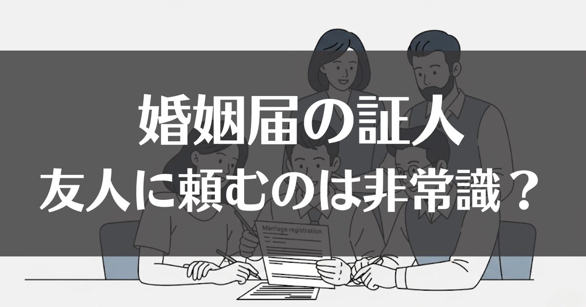 婚姻届の証人を友人に頼むのは非常識？マナーと注意点を解説