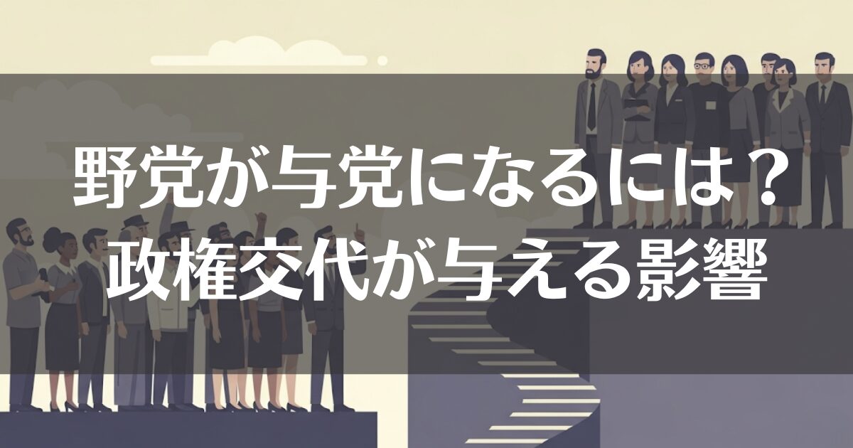 野党が与党になるには？過去の政権交代の事例と生活に与える影響