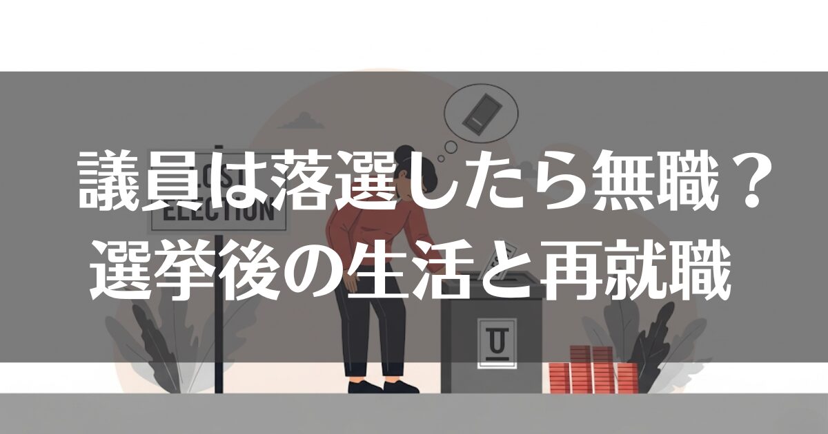 議員は落選したら無職？選挙後の生活と再起への道を徹底解説