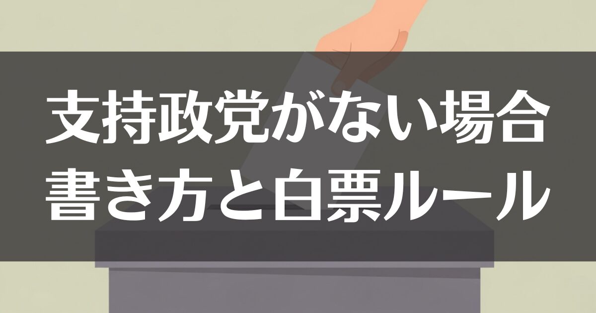 選挙で支持政党がない場合の書き方｜白票・無効票のルールを解説