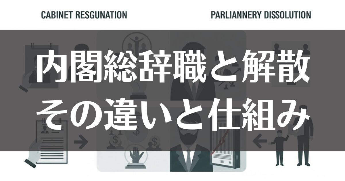 内閣総辞職と解散の違いとは？仕組みや事例をわかりやすく解説