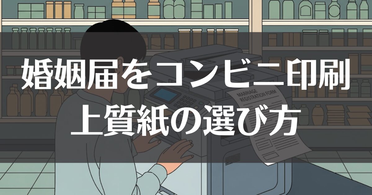 婚姻届の印刷をコンビニで！上質紙の選び方から手順まで解説