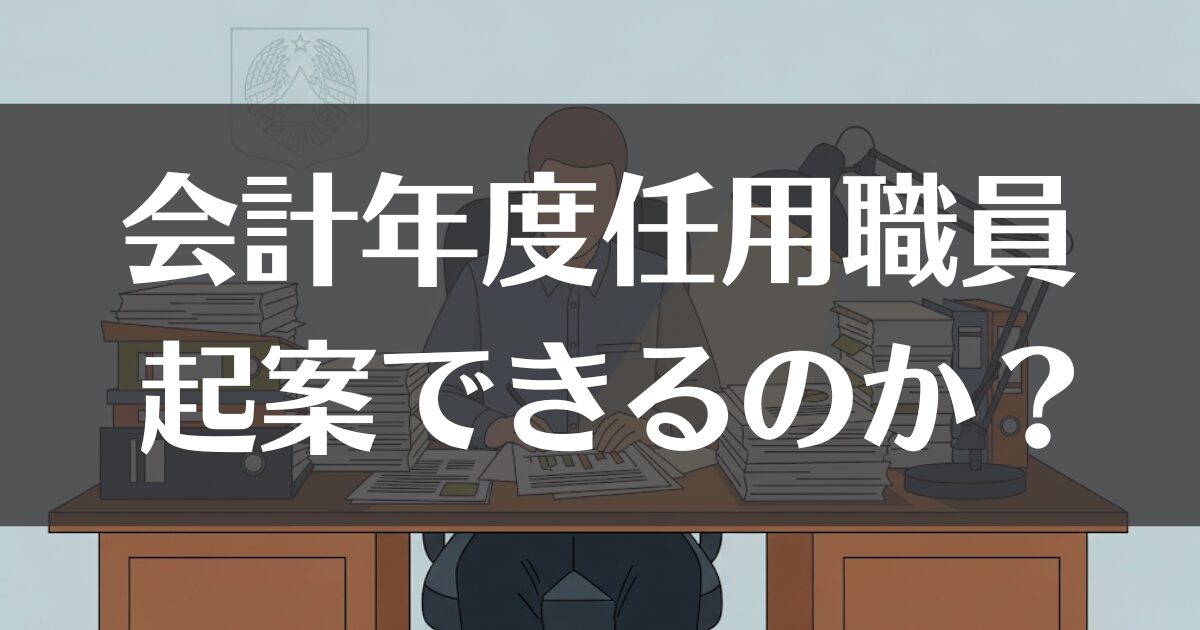 会計年度任用職員は起案できるのか？権限と待遇のリアルを解説