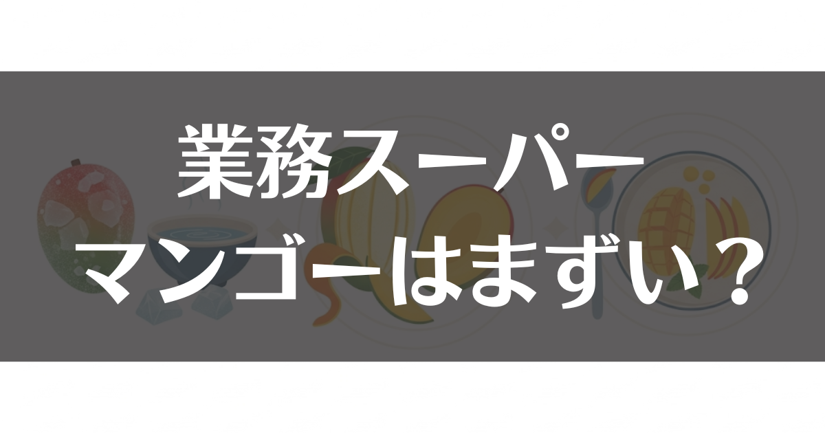 業務スーパーのマンゴーはまずい？おいしくなる食べ方と解凍法