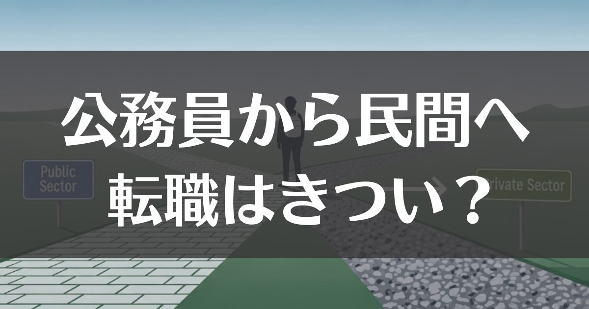 「公務員から民間はきつい」というのは本当？転職の現実と対策