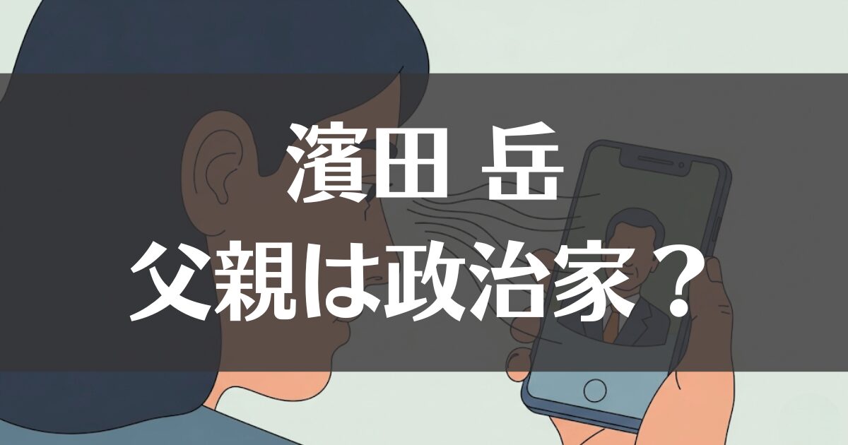 濱田岳の父親は政治家？噂の真相と浜田聡議員との関係を解説