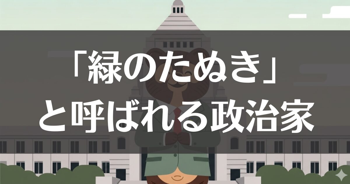 「緑のたぬき」と呼ばれる政治家は誰？由来から人物像まで徹底解説