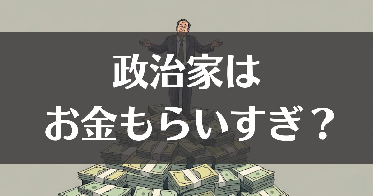 なぜ政治家は金もらいすぎと言われる？給与と特権の全貌を解説