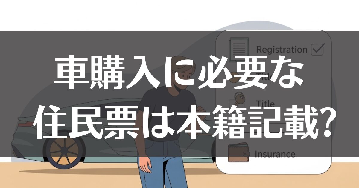 車購入で住民票に本籍は必要か？必要書類と手続きを徹底解説
