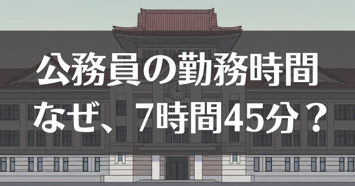 公務員が7時間45分勤務なのはなぜ？理由と実態を徹底解説