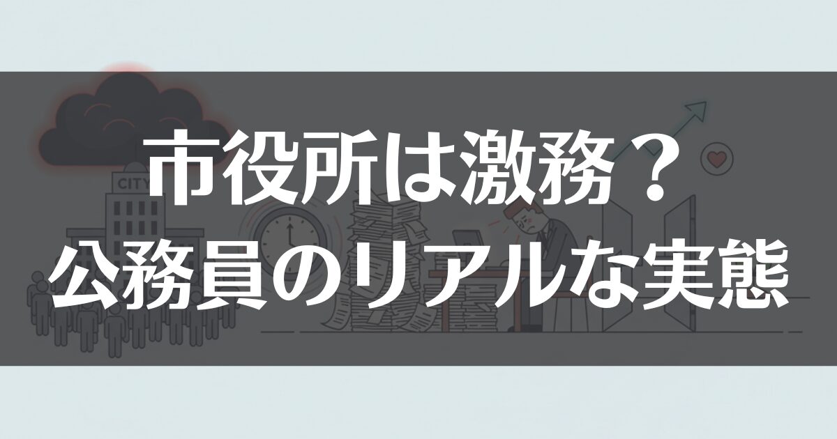 市役所は激務？公務員のリアルな実態と辞めたい時の対処法