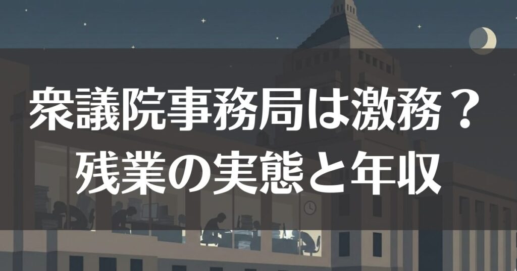 衆議院事務局は激務？残業の実態と年収や難易度を徹底解説