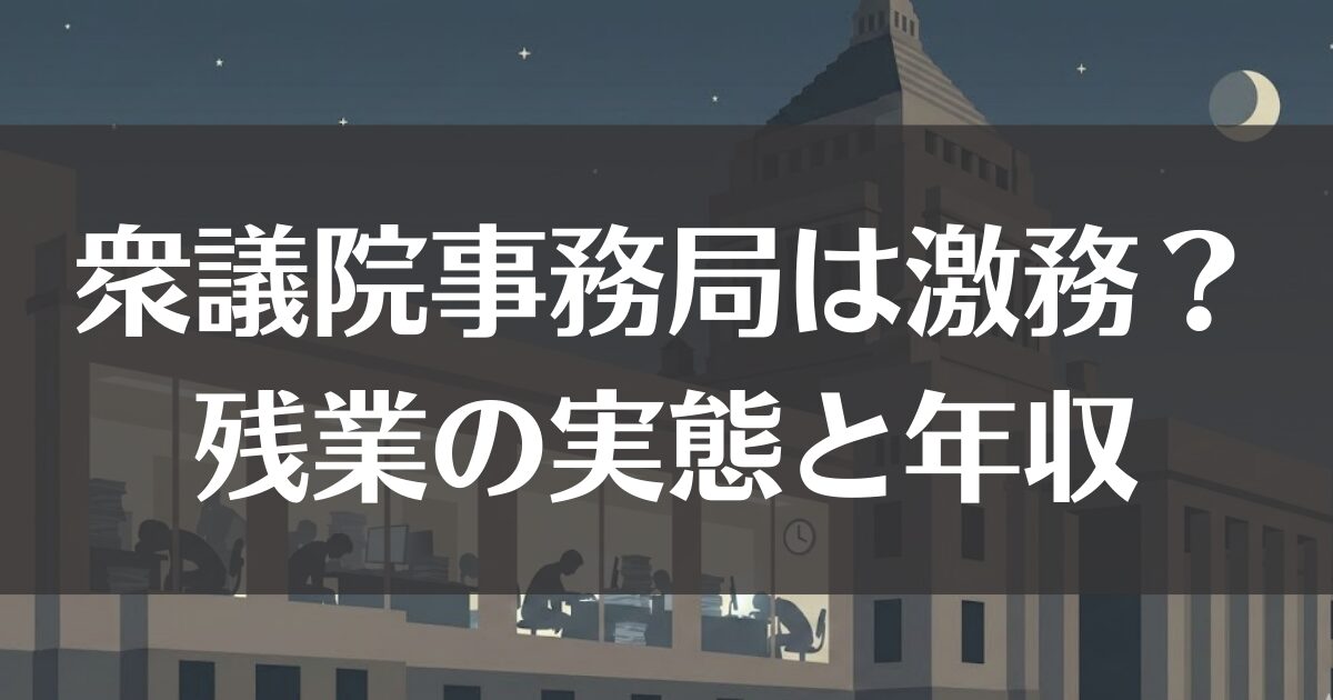 衆議院事務局は激務？残業の実態と年収や難易度を徹底解説
