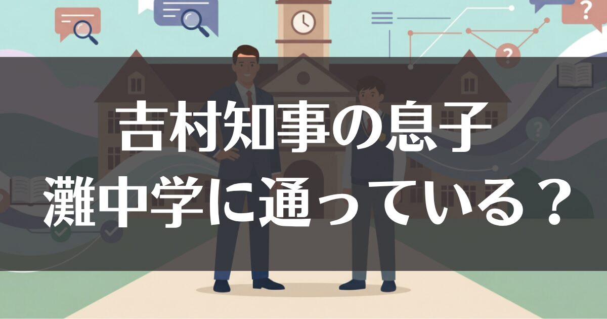 吉村知事の息子は灘中学に通っている？噂の真相を徹底検証